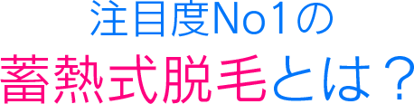 注目度No1の蓄熱式脱毛とは？